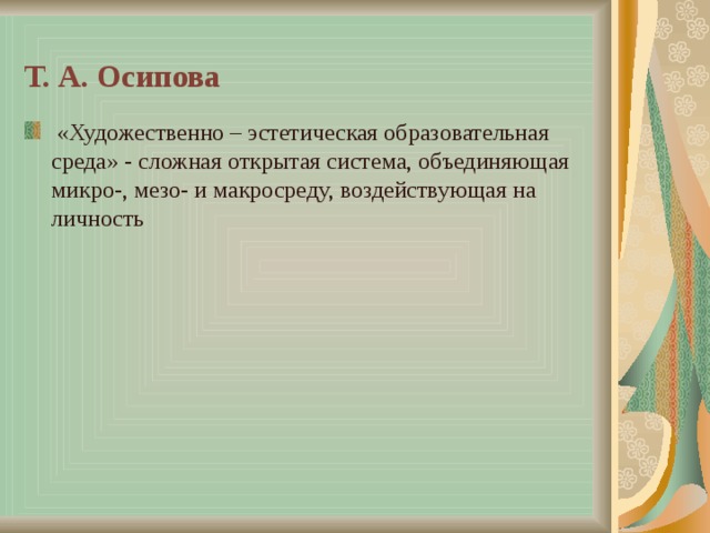 Т. А. Осипова  «Художественно – эстетическая образовательная среда» - сложная открытая система, объединяющая микро-, мезо- и макросреду, воздействующая на личность 
