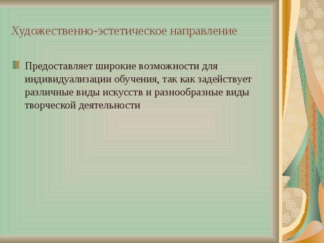 Художественно-эстетическое направление  Предоставляет широкие возможности для индивидуализации обучения, так как задействует различные виды искусств и разнообразные виды творческой деятельности 