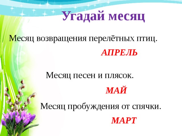 Угадай месяц Месяц возвращения перелётных птиц. АПРЕЛЬ Месяц песен и плясок. МАЙ Месяц пробуждения от спячки. МАРТ 