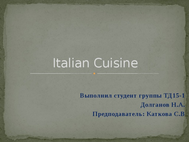 Italian Cuisine Выполнил студент группы ТД15-1 Долганов Н.А. Предподаватель: Каткова С.В 