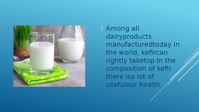 Among all dairyproducts manufacturedtoday in the world, kefircan rightly taketop.In the composition of kefir there isa lot of usefulour health. 