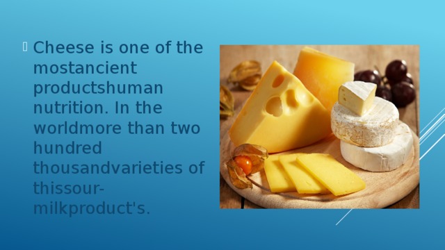Cheese is one of the mostancient productshuman nutrition. In the worldmore than two hundred thousandvarieties of thissour-milkproduct's. 