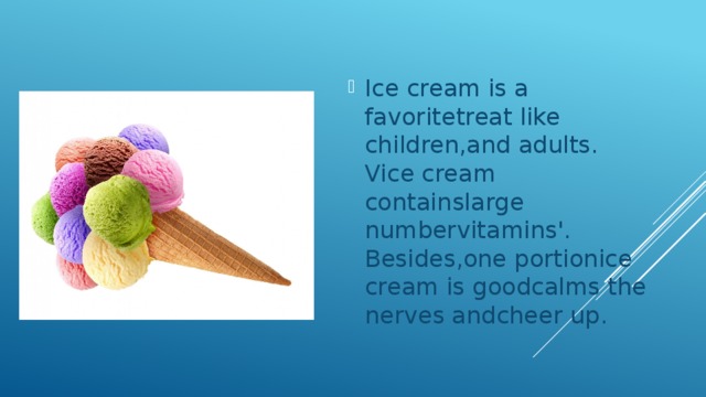 Ice cream is a favoritetreat like children,and adults. Vice cream containslarge numbervitamins'. Besides,one portionice cream is goodcalms the nerves andcheer up. 