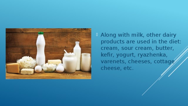 Along with milk, other dairy products are used in the diet: cream, sour cream, butter, kefir, yogurt, ryazhenka, varenets, cheeses, cottage cheese, etc. 