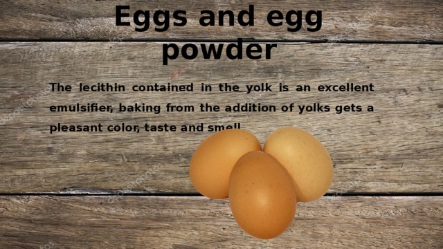 Eggs and egg powder The lecithin contained in the yolk is an excellent emulsifier, baking from the addition of yolks gets a pleasant color, taste and smell. 