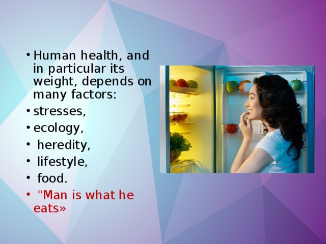 Human health, and in particular its weight, depends on many factors: stresses, ecology,  heredity,  lifestyle,  food.  