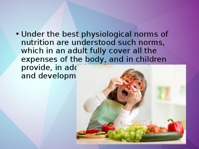 Under the best physiological norms of nutrition are understood such norms, which in an adult fully cover all the expenses of the body, and in children provide, in addition, the needs of growth and development. 