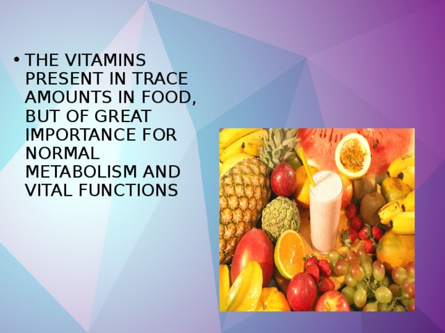 THE VITAMINS PRESENT IN TRACE AMOUNTS IN FOOD, BUT OF GREAT IMPORTANCE FOR NORMAL METABOLISM AND VITAL FUNCTIONS 