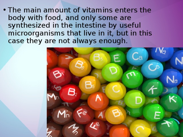 The main amount of vitamins enters the body with food, and only some are synthesized in the intestine by useful microorganisms that live in it, but in this case they are not always enough. 