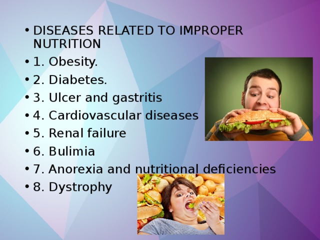 DISEASES RELATED TO IMPROPER NUTRITION 1. Obesity. 2. Diabetes. 3. Ulcer and gastritis 4. Cardiovascular diseases 5. Renal failure 6. Bulimia 7. Anorexia and nutritional deficiencies 8. Dystrophy 