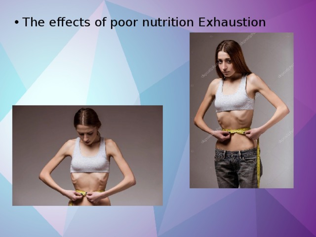 The effects of poor nutrition Exhaustion 