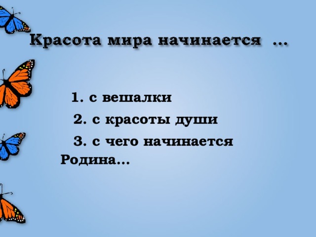 1. с вешалки  2. с красоты души  3. с чего начинается  Родина…