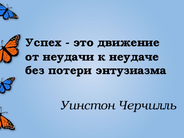 Успех - это движение от неудачи к неудаче без потери энтузиазма   Уинстон Черчилль