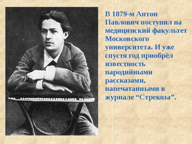 В 1879-м Антон Павлович поступил на медицинский факультет Московского университета. И уже спустя год приобрёл известность пародийными рассказами, напечатанными в журнале “Стрекоза”.