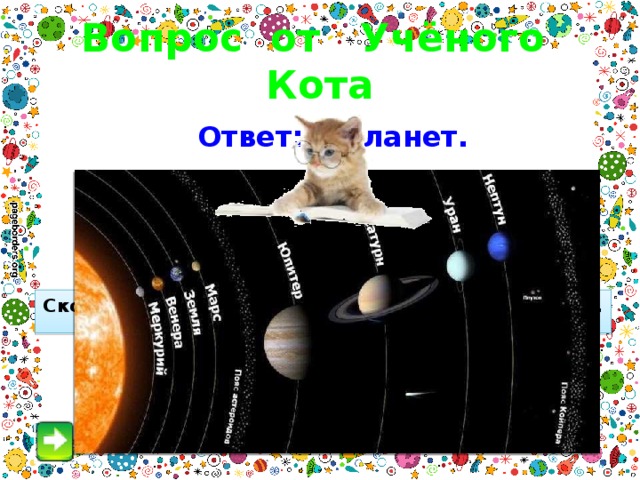 Вопрос от Учёного Кота Ответ: 9 планет. Сколько планет в Солнечной системе?  Назовите их. 