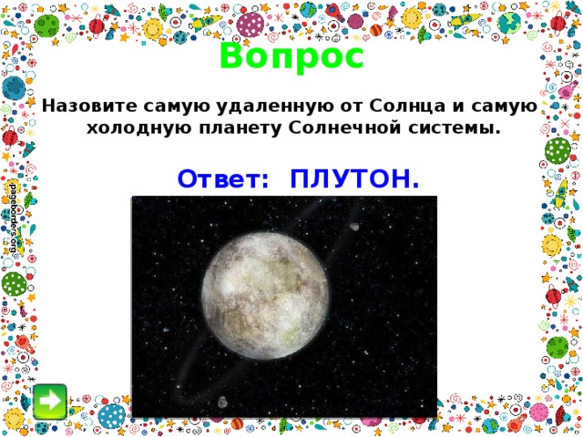 Вопрос Назовите самую удаленную от Солнца и самую холодную планету Солнечной системы .  Ответ: ПЛУТОН. 3 