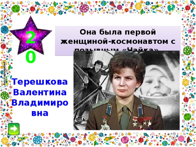 20 Она была первой женщиной-космонавтом  с  позывным «Чайка». Терешкова Валентина Владимировна 