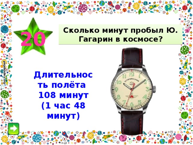 Сколько минут пробыл Ю. Гагарин в космосе? 20 Длительность полёта 108 минут (1 час 48 минут) 