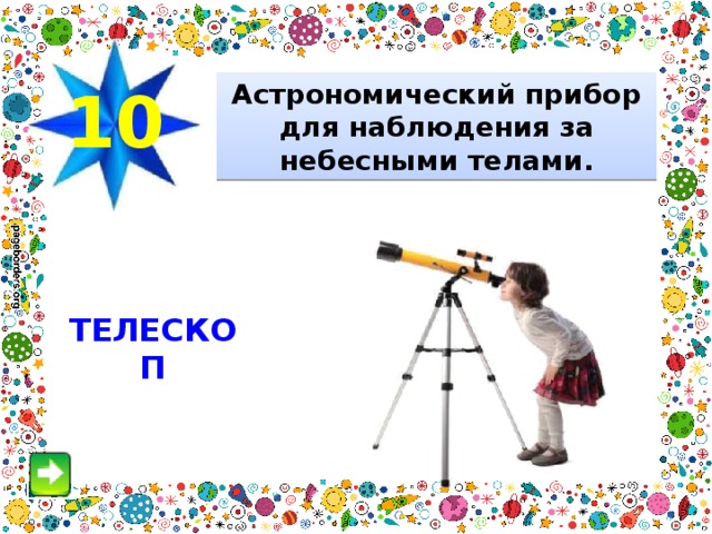 10 Астрономический прибор для наблюдения за небесными телами. ТЕЛЕСКОП 
