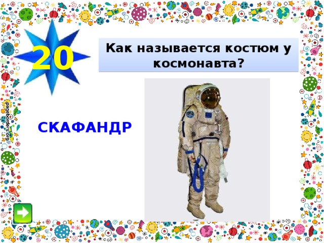 20 Как называется костюм у космонавта? СКАФАНДР 