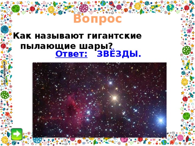 Вопрос Как называют гигантские пылающие шары? Ответ: ЗВЁЗДЫ. 