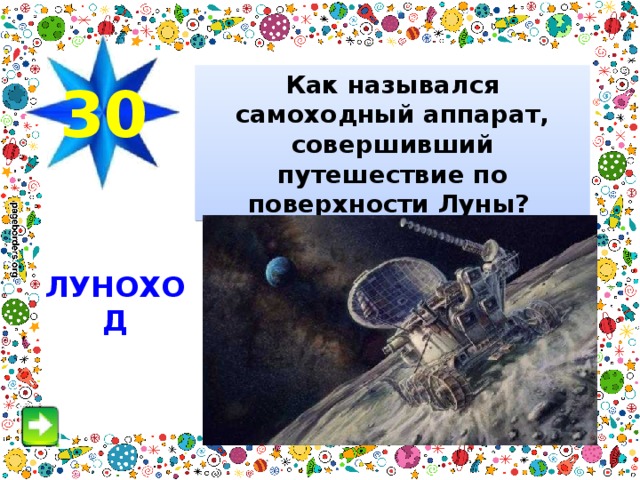 Как назывался самоходный аппарат, совершивший путешествие по поверхности Луны?   30 ЛУНОХОД 