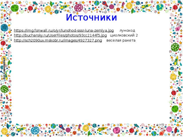 Источники https://img.fonwall.ru/o/yr/lunohod-sssr-luna-zemlya.jpg луноход http://bucharsky.ru/UserFiles/photos/93cc2144f5.jpg циолковский 2 http://sch2090uv.mskobr.ru/images/4927327.png веселая ракета 