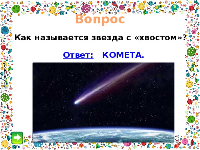 Вопрос  Как называется звезда с «хвостом»?  Ответ: КОМЕТА. 