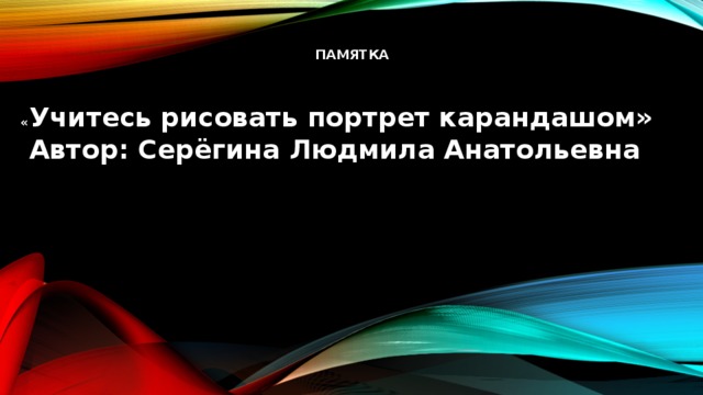  памятка « Учитесь рисовать портрет карандашом»   Автор: Серёгина Людмила Анатольевна   