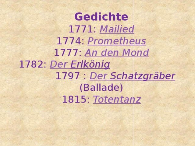 Gedichte 1771: Mailied 1774: Prometheus 1777: An den Mond 1782: Der  Erlkönig  1797 : Der  Schatzgräber (Ballade) 1815: Totentanz 