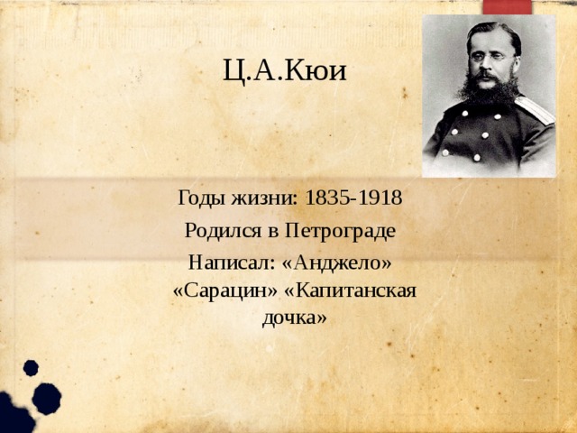 Ц.А.Кюи Годы жизни: 1835-1918 Родился в Петрограде Написал: «Анджело» «Сарацин» «Капитанская дочка» 