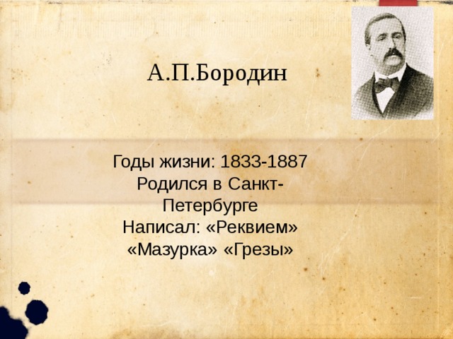 А.П.Бородин Годы жизни: 1833-1887 Родился в Санкт-Петербурге Написал: «Реквием» «Мазурка» «Грезы» 