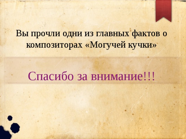 Вы прочли одни из главных фактов о композиторах «Могучей кучки» Спасибо за внимание!!! 