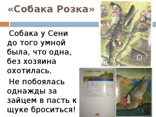 «Собака Розка»  Собака у Сени до того умной была, что одна, без хозяина охотилась.  Не побоялась однажды за зайцем в пасть к щуке броситься! 