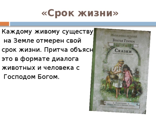 «Срок жизни» Каждому живому существу  на Земле отмерен свой срок жизни. Притча объясняет это в формате диалога животных и человека с  Господом Богом. 