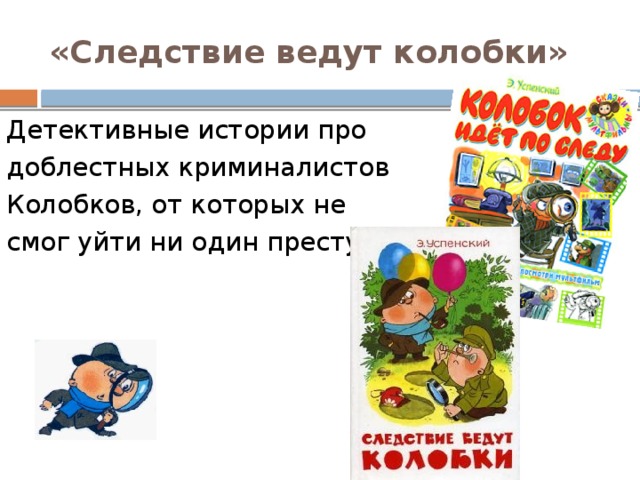 «Следствие ведут колобки» Детективные истории про доблестных криминалистов  Колобков, от которых не смог уйти ни один преступник. 