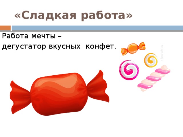 «Сладкая работа» Работа мечты – дегустатор вкусных конфет. 