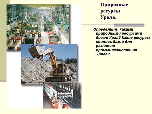 Природные ресурсы  Урала.  Определите, какими природными ресурсами богат Урал? Какие ресурсы явились базой для развития промышленности на Урале?  