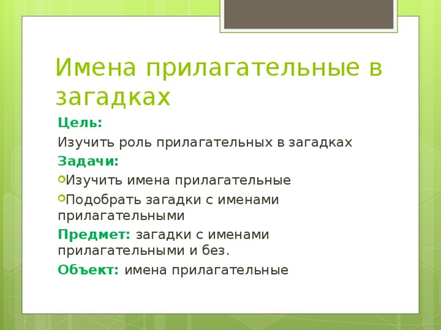 Имена прилагательные в загадках Цель: Изучить роль прилагательных в загадках Задачи: Изучить имена прилагательные Подобрать загадки с именами прилагательными Предмет: загадки с именами прилагательными и без. Объект: имена прилагательные 