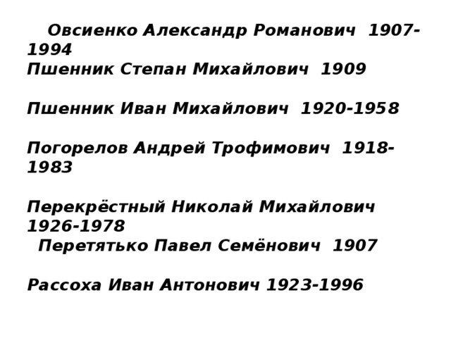 Овсиенко Александр Романович 1907-  1994  Пшенник Степан Михайлович 1909   Пшенник Иван Михайлович 1920-1958   Погорелов Андрей Трофимович 1918-1983   Перекрёстный Николай Михайлович 1926-1978  Перетятько Павел Семёнович 1907   Рассоха Иван Антонович 1923-1996 