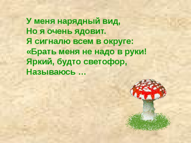 У меня нарядный вид,   Но я очень ядовит.   Я сигналю всем в округе:   «Брать меня не надо в руки!   Яркий, будто светофор,   Называюсь … 