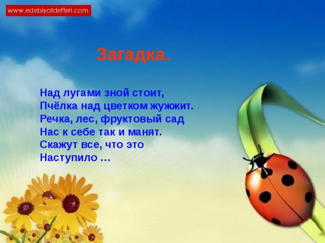 Загадка. Над лугами зной стоит,   Пчёлка над цветком жужжит.   Речка, лес, фруктовый сад   Нас к себе так и манят.   Скажут все, что это   Наступило … 