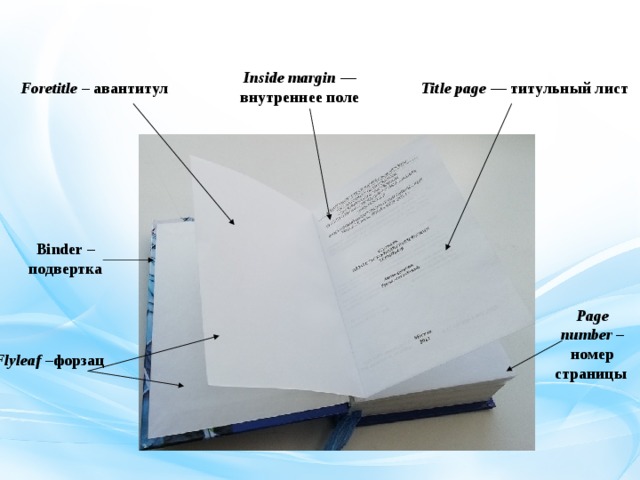 Inside margin  — внутреннее поле Title page  — титульный лист Foretitle – авантитул  Binder – подвертка Page number – номер страницы Flyleaf – форзац  