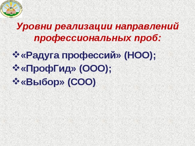     Уровни реализации направлений профессиональных проб:    «Радуга профессий» (НОО); «ПрофГид» (ООО); «Выбор» (СОО) 