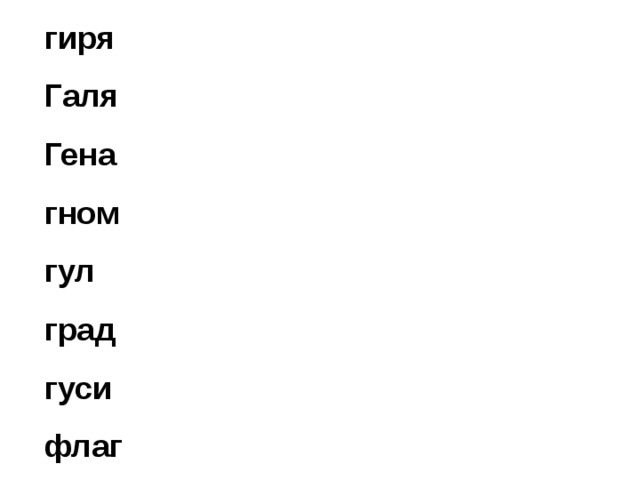 гиря глина гамак грабли Галя город горка голова Гена горох гранат радуга гном гриб груша грузди гул грипп грач голуби град гости галка гнездо гуси герб гроза гитара флаг круг ягуар галстук 