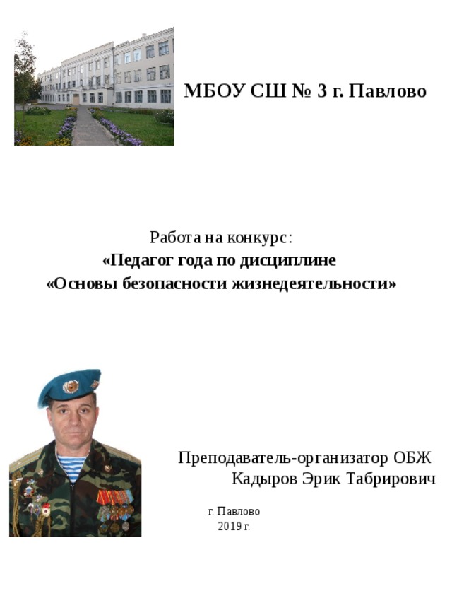 МБОУ СШ № 3 г. Павлово Работа на конкурс: «Педагог года по дисциплине «Основы безопасности жизнедеятельности»  Преподаватель-организатор ОБЖ  Кадыров Эрик Табрирович г. Павлово 2019 г.  Преподаватель-организатор ОБЖ  Кадыров Эрик Табрирович  г. Павлово 2019 г. 