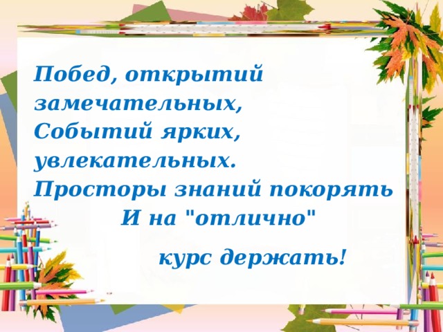 Побед, открытий замечательных,  Событий ярких, увлекательных.  Просторы знаний покорять  И на 