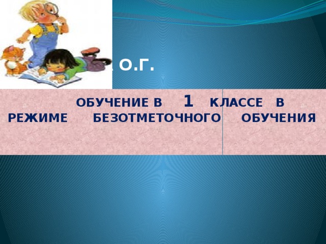  ГУДЗЕВА О.Г.  ОБУЧЕНИЕ В 1 КЛАССЕ В РЕЖИМЕ БЕЗОТМЕТОЧНОГО ОБУЧЕНИЯ 