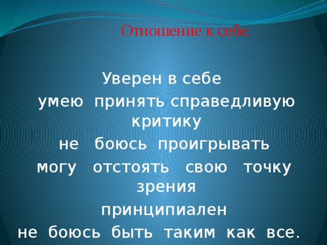 Отношение к себе. Уверен в себе  умею принять справедливую критику  не боюсь проигрывать  могу отстоять свою точку зрения  принципиален не боюсь быть таким как все.  