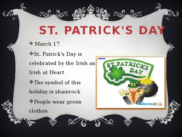 St. Patrick's Day     March 17 St. Patrick's Day is celebrated by the Irish and Irish at Heart The symbol of this holiday is shamrock People wear green clothes 